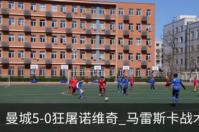曼城5-0狂屠诺维奇 马雷斯卡战术首秀大胜